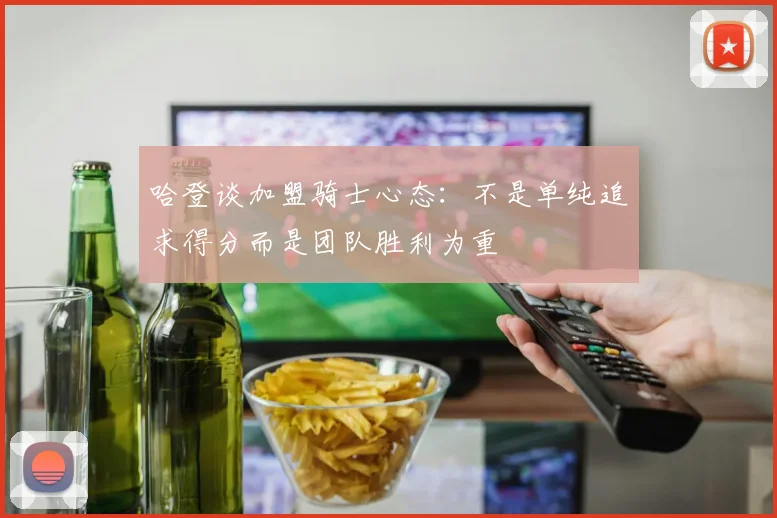 哈登谈加盟骑士心态：不是单纯追求得分而是团队胜利为重