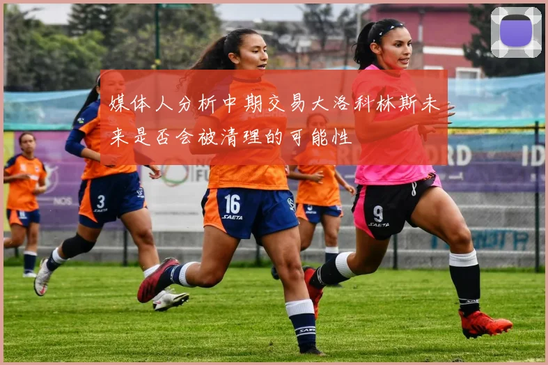 媒体人分析中期交易大洛科林斯未来是否会被清理的可能性