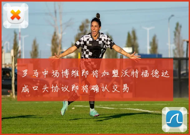 罗马中场博维即将加盟沃特福德达成口头协议即将确认交易