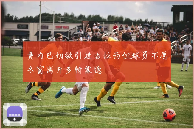 费内巴切欲引进吉拉西但球员不愿冬窗离开多特蒙德