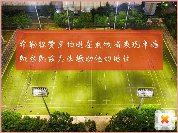 希勒称赞罗伯逊在利物浦表现卓越凯尔凯兹无法撼动他的地位