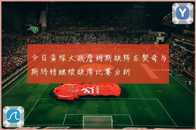 今日黄绿大战詹姆斯缺阵东契奇与斯玛特继续缺席比赛分析