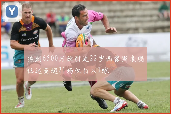 热刺6500万欧引进22岁西蒙斯表现低迷英超21场仅打入1球