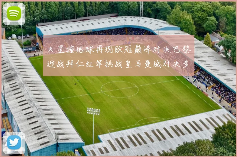 火星撞地球再现欧冠巅峰对决巴黎迎战拜仁红军挑战皇马曼城对决多特