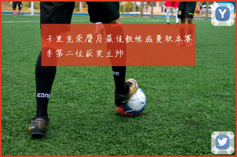 卡里克荣膺月最佳教练成曼联本赛季第二位获奖主帅