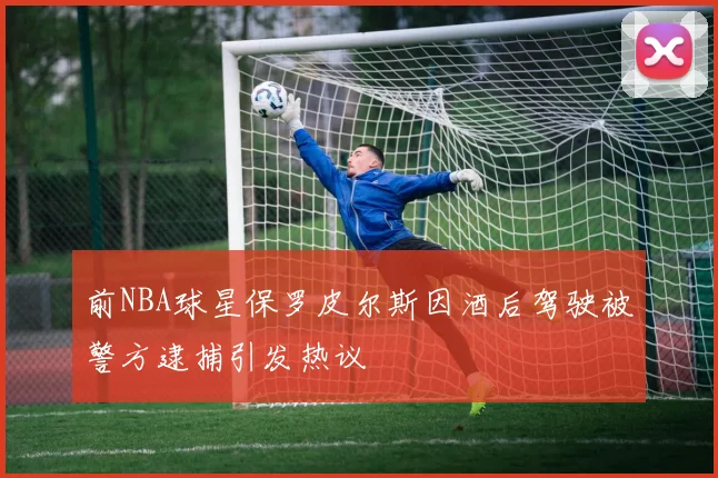 前NBA球星保罗皮尔斯因酒后驾驶被警方逮捕引发热议