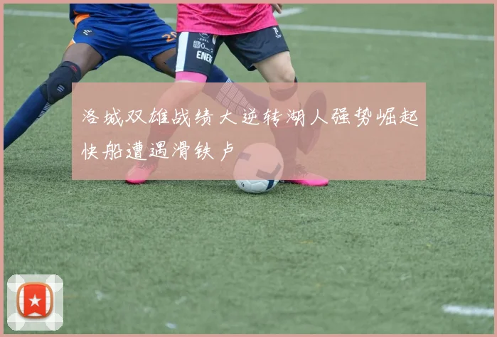 洛城双雄战绩大逆转湖人强势崛起快船遭遇滑铁卢