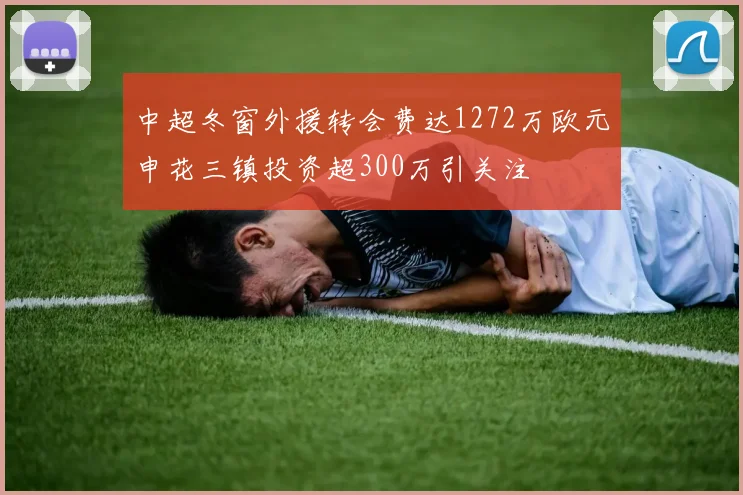 中超冬窗外援转会费达1272万欧元申花三镇投资超300万引关注